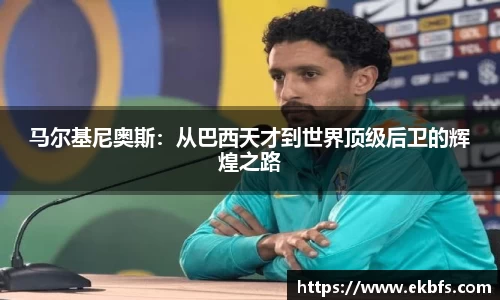 马尔基尼奥斯：从巴西天才到世界顶级后卫的辉煌之路