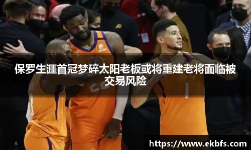 保罗生涯首冠梦碎太阳老板或将重建老将面临被交易风险