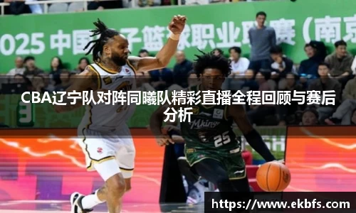 CBA辽宁队对阵同曦队精彩直播全程回顾与赛后分析