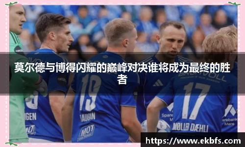 莫尔德与博得闪耀的巅峰对决谁将成为最终的胜者